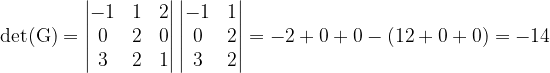 \dpi{120} \mathrm{det(G) = \begin{vmatrix} -1 & 1 & 2\\ 0& 2& 0\\ 3& 2 & 1 \end{vmatrix}}\begin{vmatrix} -1 &1 \\ 0& 2\\ 3 & 2 \end{vmatrix} = -2 + 0 + 0 - (12+ 0 + 0) = -14